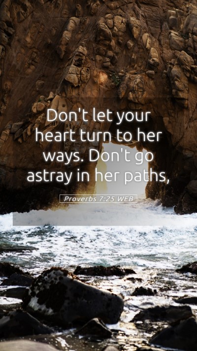 Picture 05 - Proverbs 7:25 WEB Mobile Phone Wallpaper - Don't let your heart turn to her ways. Don't go - Mobile Bible Verse Wallpaper