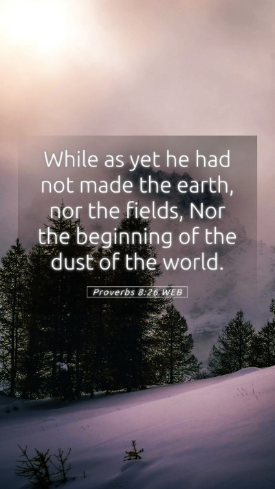 Picture 05 - Proverbs 8:26 WEB Mobile Phone Wallpaper - While as yet he had not made the earth, nor the - Mobile Bible Verse Wallpaper