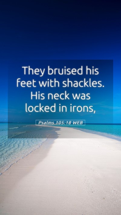 Picture 05 - Psalms 105:18 WEB Mobile Phone Wallpaper - They bruised his feet with shackles. His neck was - Mobile Bible Verse Wallpaper