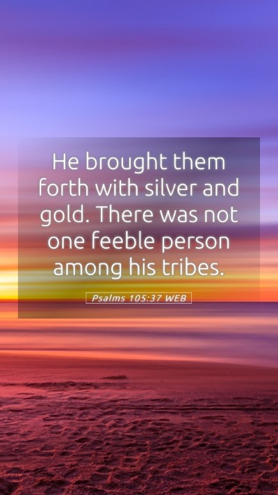 Picture 05 - Psalms 105:37 WEB Mobile Phone Wallpaper - He brought them forth with silver and gold. There - Mobile Bible Verse Wallpaper