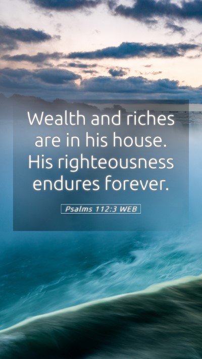 Picture 05 - Psalms 112:3 WEB Mobile Phone Wallpaper - Wealth and riches are in his house. His - Mobile Bible Verse Wallpaper