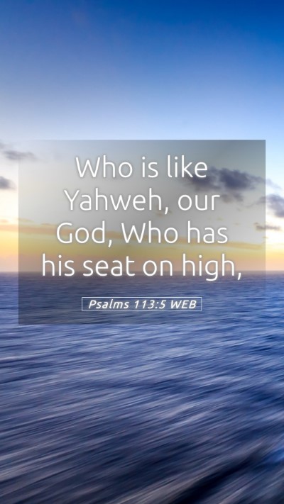 Picture 05 - Psalms 113:5 WEB Mobile Phone Wallpaper - Who is like Yahweh, our God, Who has his seat on - Mobile Bible Verse Wallpaper