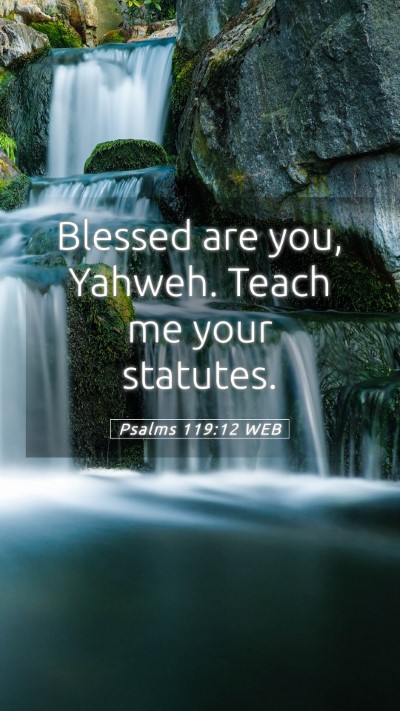 Picture 05 - Psalms 119:12 WEB Mobile Phone Wallpaper - Blessed are you, Yahweh. Teach me your - Mobile Bible Verse Wallpaper