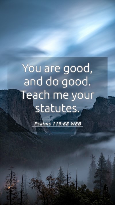 Picture 05 - Psalms 119:68 WEB Mobile Phone Wallpaper - You are good, and do good. Teach me your - Mobile Bible Verse Wallpaper