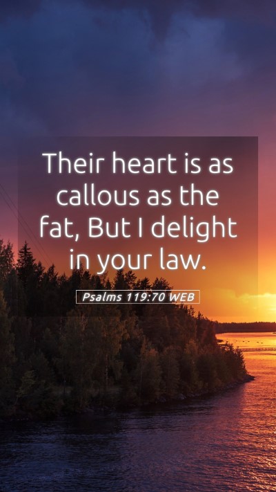 Picture 05 - Psalms 119:70 WEB Mobile Phone Wallpaper - Their heart is as callous as the fat, But I - Mobile Bible Verse Wallpaper