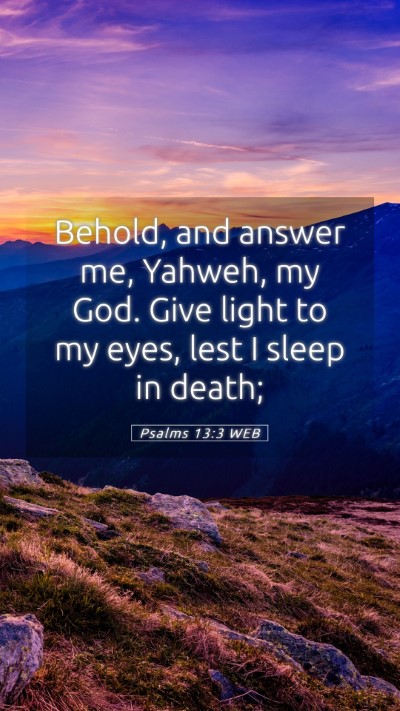 Picture 05 - Psalms 13:3 WEB Mobile Phone Wallpaper - Behold, and answer me, Yahweh, my God. Give light - Mobile Bible Verse Wallpaper