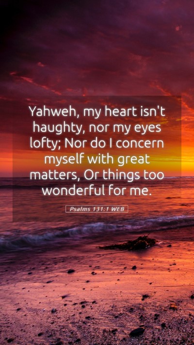 Picture 05 - Psalms 131:1 WEB Mobile Phone Wallpaper - Yahweh, my heart isn't haughty, nor my eyes - Mobile Bible Verse Wallpaper