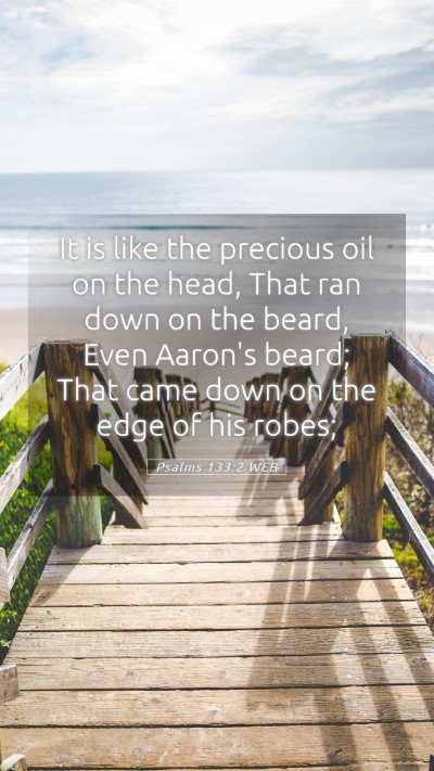 Picture 05 - Psalms 133:2 WEB Mobile Phone Wallpaper - It is like the precious oil on the head, That ran - Mobile Bible Verse Wallpaper