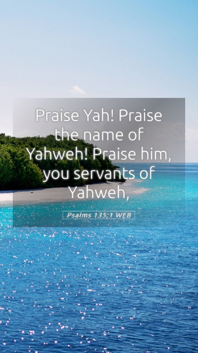 Picture 05 - Psalms 135:1 WEB Mobile Phone Wallpaper - Praise Yah! Praise the name of Yahweh! Praise - Mobile Bible Verse Wallpaper