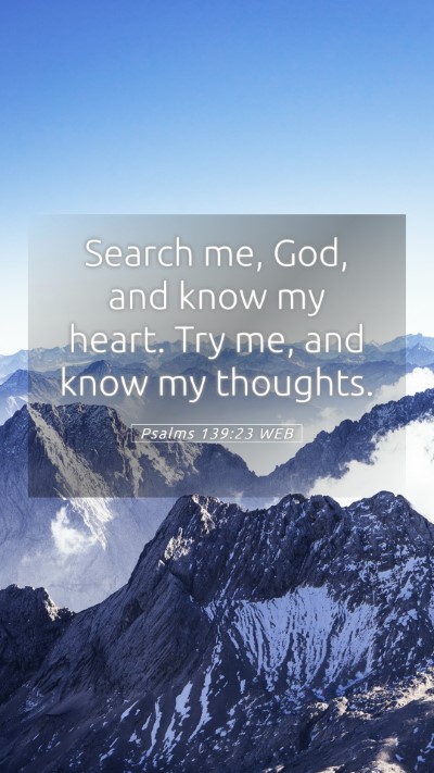 Picture 05 - Psalms 139:23 WEB Mobile Phone Wallpaper - Search me, God, and know my heart. Try me, and - Mobile Bible Verse Wallpaper