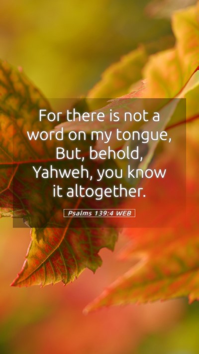 Picture 05 - Psalms 139:4 WEB Mobile Phone Wallpaper - For there is not a word on my tongue, But, - Mobile Bible Verse Wallpaper