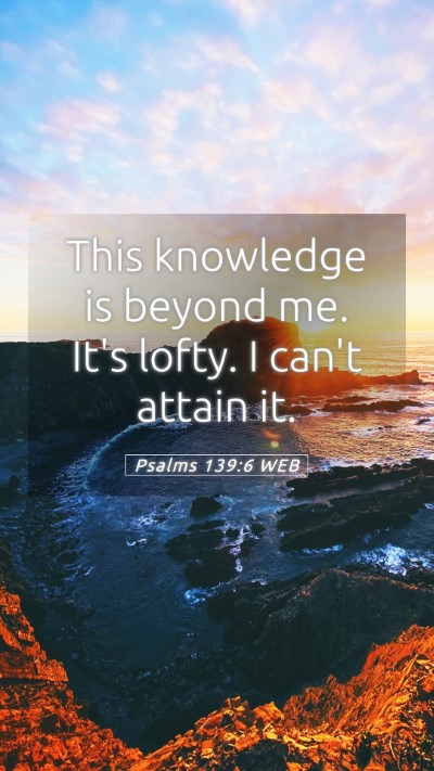 Picture 05 - Psalms 139:6 WEB Mobile Phone Wallpaper - This knowledge is beyond me. It's lofty. I can't - Mobile Bible Verse Wallpaper