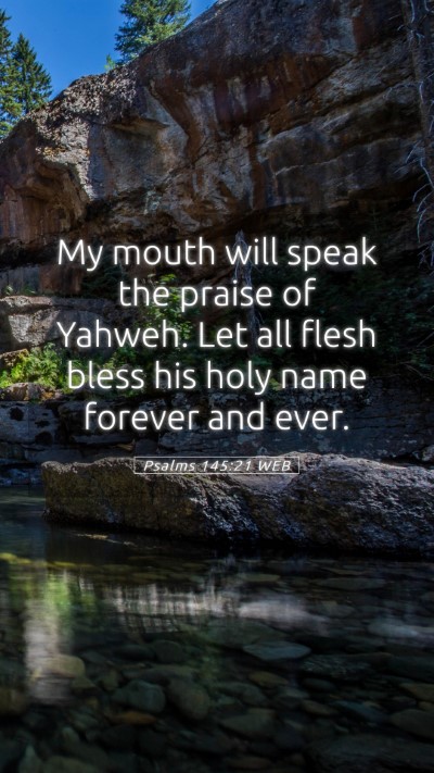 Picture 05 - Psalms 145:21 WEB Mobile Phone Wallpaper - My mouth will speak the praise of Yahweh. Let all - Mobile Bible Verse Wallpaper