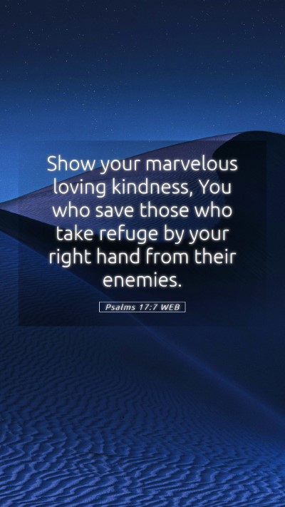 Picture 05 - Psalms 17:7 WEB Mobile Phone Wallpaper - Show your marvelous loving kindness, You who save - Mobile Bible Verse Wallpaper