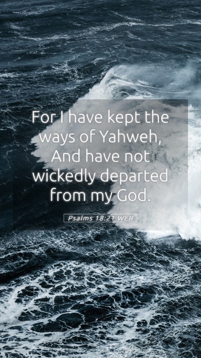Picture 05 - Psalms 18:21 WEB Mobile Phone Wallpaper - For I have kept the ways of Yahweh, And have not - Mobile Bible Verse Wallpaper