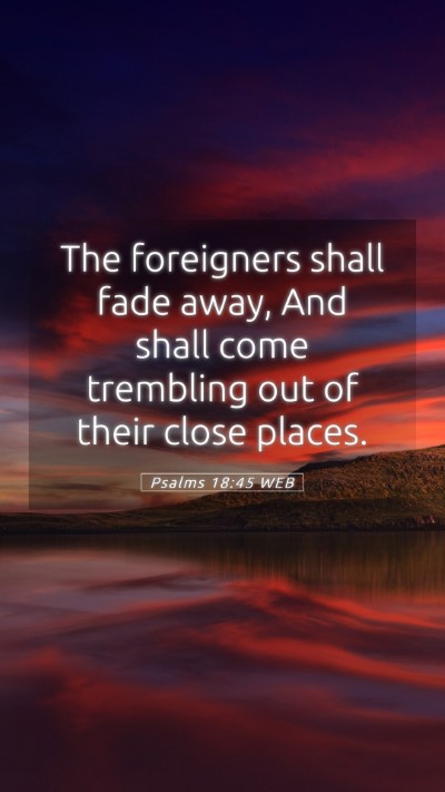Picture 05 - Psalms 18:45 WEB Mobile Phone Wallpaper - The foreigners shall fade away, And shall come - Mobile Bible Verse Wallpaper