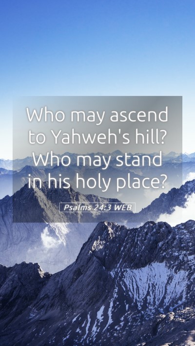 Picture 05 - Psalms 24:3 WEB Mobile Phone Wallpaper - Who may ascend to Yahweh's hill? Who may stand in - Mobile Bible Verse Wallpaper