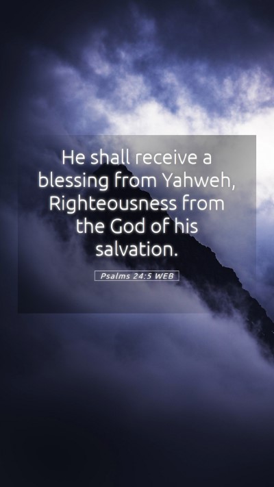 Picture 05 - Psalms 24:5 WEB Mobile Phone Wallpaper - He shall receive a blessing from Yahweh, - Mobile Bible Verse Wallpaper