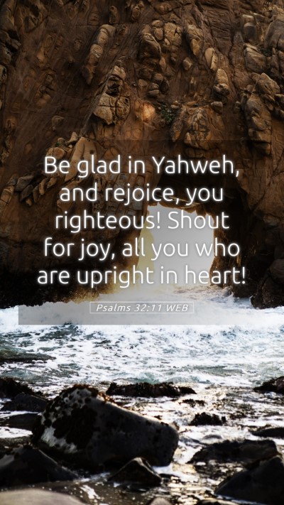 Picture 05 - Psalms 32:11 WEB Mobile Phone Wallpaper - Be glad in Yahweh, and rejoice, you righteous! - Mobile Bible Verse Wallpaper