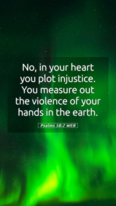 Picture 05 - Psalms 58:2 WEB Mobile Phone Wallpaper - No, in your heart you plot injustice. You measure - Mobile Bible Verse Wallpaper
