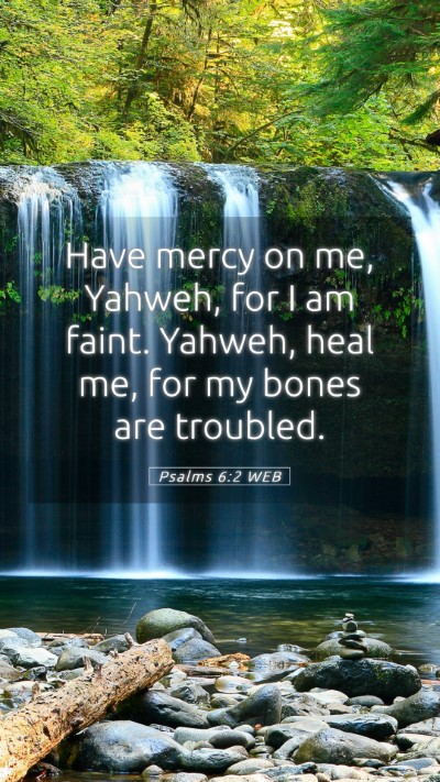 Picture 05 - Psalms 6:2 WEB Mobile Phone Wallpaper - Have mercy on me, Yahweh, for I am faint. Yahweh, - Mobile Bible Verse Wallpaper