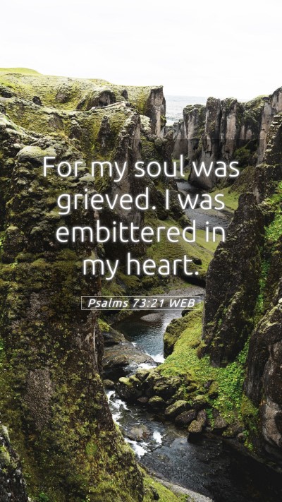 Picture 05 - Psalms 73:21 WEB Mobile Phone Wallpaper - For my soul was grieved. I was embittered in my - Mobile Bible Verse Wallpaper
