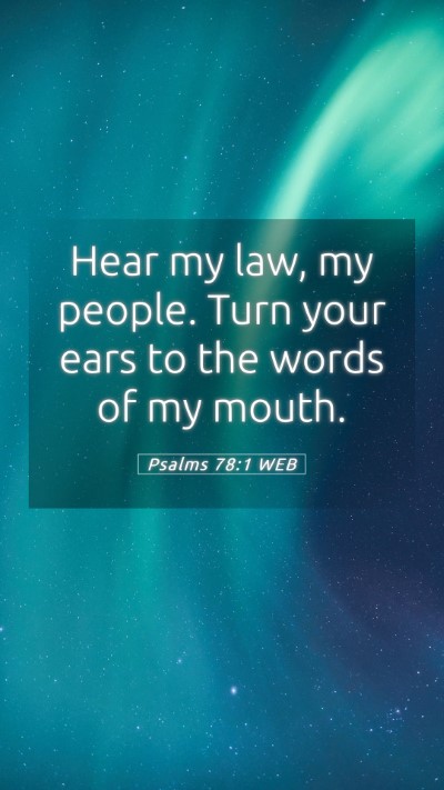Picture 05 - Psalms 78:1 WEB Mobile Phone Wallpaper - Hear my law, my people. Turn your ears to the - Mobile Bible Verse Wallpaper
