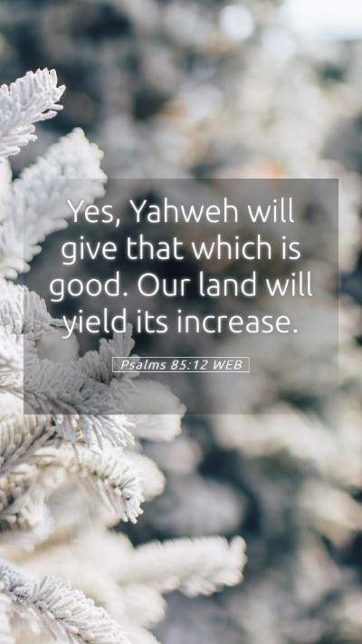 Picture 05 - Psalms 85:12 WEB Mobile Phone Wallpaper - Yes, Yahweh will give that which is good. Our - Mobile Bible Verse Wallpaper