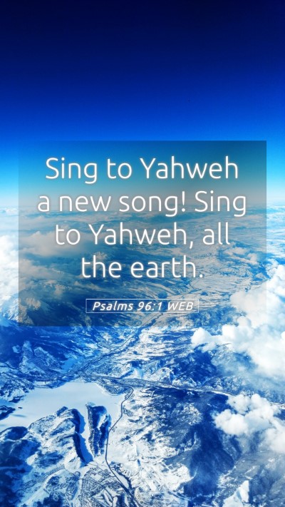Picture 05 - Psalms 96:1 WEB Mobile Phone Wallpaper - Sing to Yahweh a new song! Sing to Yahweh, all - Mobile Bible Verse Wallpaper