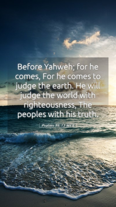 Picture 05 - Psalms 96:13 WEB Mobile Phone Wallpaper - Before Yahweh; for he comes, For he comes to - Mobile Bible Verse Wallpaper