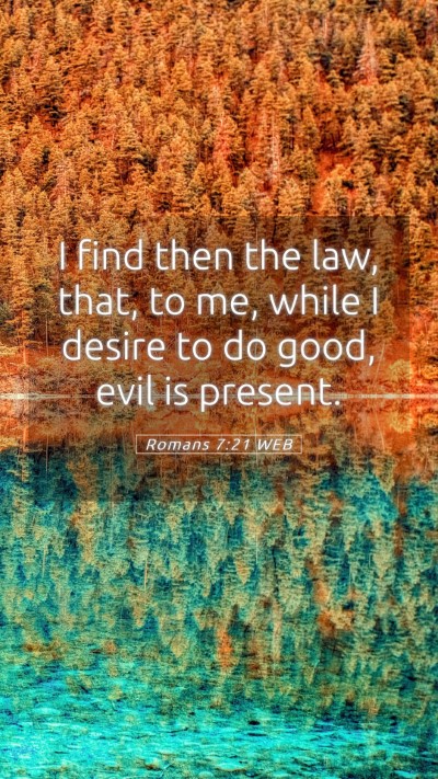 Picture 05 - Romans 7:21 WEB Mobile Phone Wallpaper - I find then the law, that, to me, while I desire - Mobile Bible Verse Wallpaper