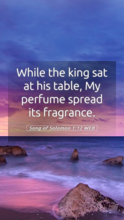 Picture 05 - Song of Solomon 1:12 WEB Mobile Phone Wallpaper - While the king sat at his table, My perfume - Mobile Bible Verse Wallpaper