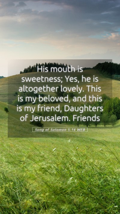 Picture 05 - Song of Solomon 5:16 WEB Mobile Phone Wallpaper - His mouth is sweetness; Yes, he is altogether - Mobile Bible Verse Wallpaper