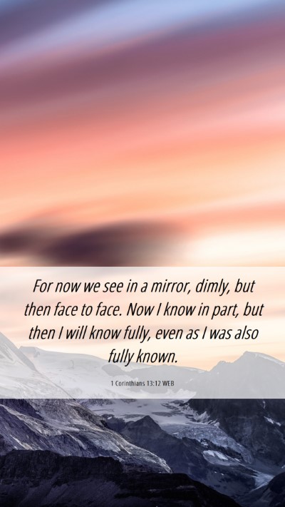 Picture 06 - 1 Corinthians 13:12 WEB Mobile Phone Wallpaper - For now we see in a mirror, dimly, but then face - Mobile Bible Verse Wallpaper