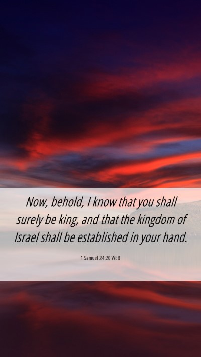 Picture 06 - 1 Samuel 24:20 WEB Mobile Phone Wallpaper - Now, behold, I know that you shall surely be - Mobile Bible Verse Wallpaper