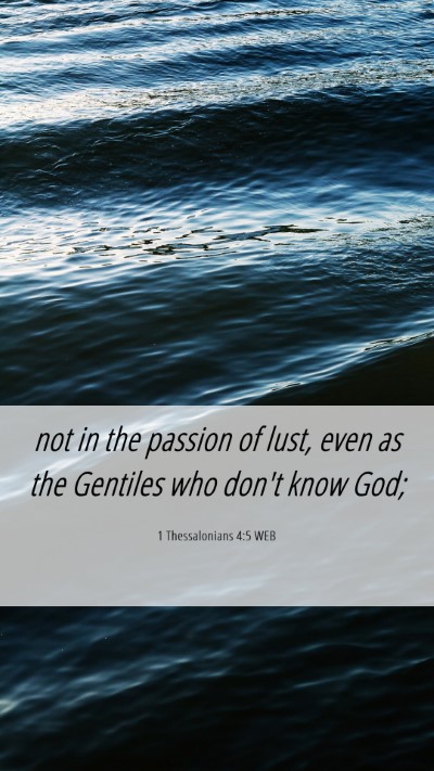 Picture 06 - 1 Thessalonians 4:5 WEB Mobile Phone Wallpaper - not in the passion of lust, even as the Gentiles - Mobile Bible Verse Wallpaper