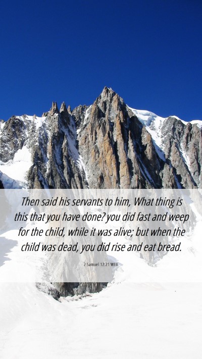 Picture 06 - 2 Samuel 12:21 WEB Mobile Phone Wallpaper - Then said his servants to him, What thing is this - Mobile Bible Verse Wallpaper