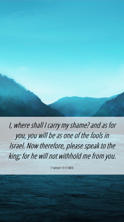 Picture 06 - 2 Samuel 13:13 WEB Mobile Phone Wallpaper - I, where shall I carry my shame? and as for you, - Mobile Bible Verse Wallpaper