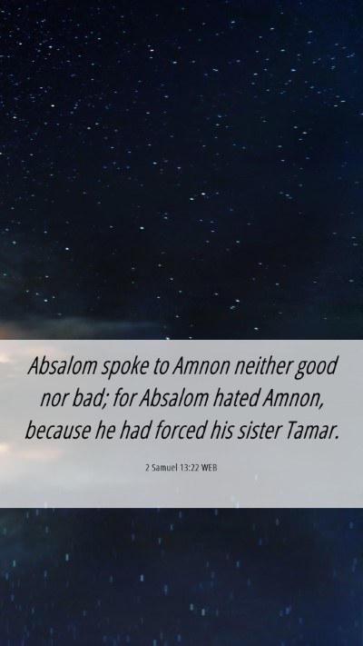 Picture 06 - 2 Samuel 13:22 WEB Mobile Phone Wallpaper - Absalom spoke to Amnon neither good nor bad; for - Mobile Bible Verse Wallpaper