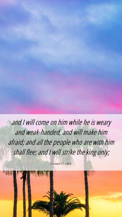 Picture 06 - 2 Samuel 17:2 WEB Mobile Phone Wallpaper - and I will come on him while he is weary and - Mobile Bible Verse Wallpaper