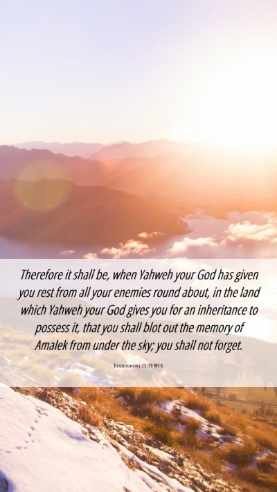 Picture 06 - Deuteronomy 25:19 WEB Mobile Phone Wallpaper - Therefore it shall be, when Yahweh your God has - Mobile Bible Verse Wallpaper