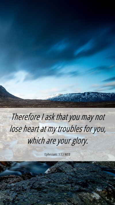 Picture 06 - Ephesians 3:13 WEB Mobile Phone Wallpaper - Therefore I ask that you may not lose heart at my - Mobile Bible Verse Wallpaper