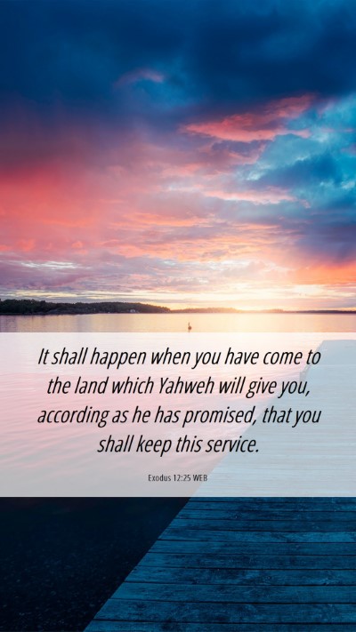 Picture 06 - Exodus 12:25 WEB Mobile Phone Wallpaper - It shall happen when you have come to the land - Mobile Bible Verse Wallpaper