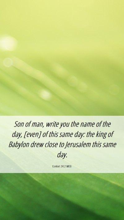 Picture 06 - Ezekiel 24:2 WEB Mobile Phone Wallpaper - Son of man, write you the name of the day, [even] - Mobile Bible Verse Wallpaper