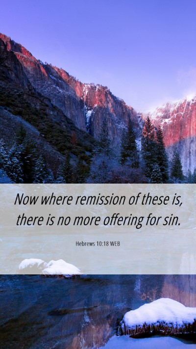 Picture 06 - Hebrews 10:18 WEB Mobile Phone Wallpaper - Now where remission of these is, there is no more - Mobile Bible Verse Wallpaper
