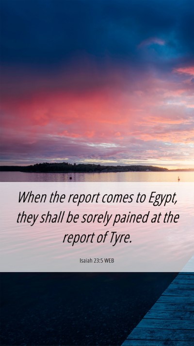 Picture 06 - Isaiah 23:5 WEB Mobile Phone Wallpaper - When the report comes to Egypt, they shall be - Mobile Bible Verse Wallpaper