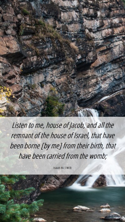 Picture 06 - Isaiah 46:3 WEB Mobile Phone Wallpaper - Listen to me, house of Jacob, and all the remnant - Mobile Bible Verse Wallpaper