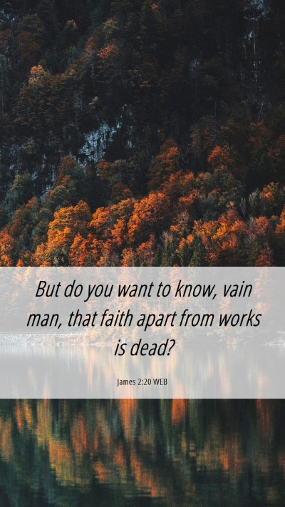 Picture 06 - James 2:20 WEB Mobile Phone Wallpaper - But do you want to know, vain man, that faith - Mobile Bible Verse Wallpaper