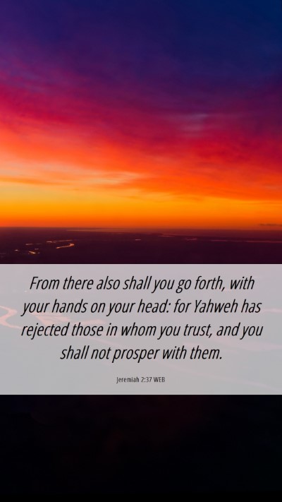 Picture 06 - Jeremiah 2:37 WEB Mobile Phone Wallpaper - From there also shall you go forth, with your - Mobile Bible Verse Wallpaper