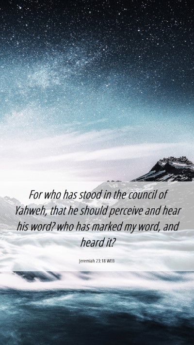 Picture 06 - Jeremiah 23:18 WEB Mobile Phone Wallpaper - For who has stood in the council of Yahweh, that - Mobile Bible Verse Wallpaper